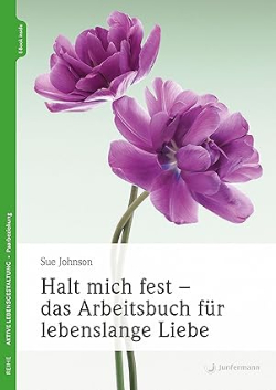 Sue Johnson: Halt mich fest Arbeitsbuch für lebenslange Liebe 