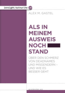 Als in meinem Ausweis noch … stand: Über den Schmerz von Deadnames und Misgendern – und wie es besser geht von Alex M. Gastel